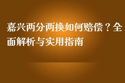 嘉兴两分两换如何赔偿？全面解析与实用指南_https://wap.qdlswl.com_理财投资_第1张