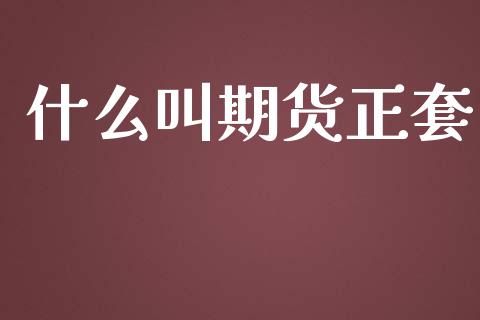 什么叫期货正套_https://wap.qdlswl.com_财经资讯_第1张