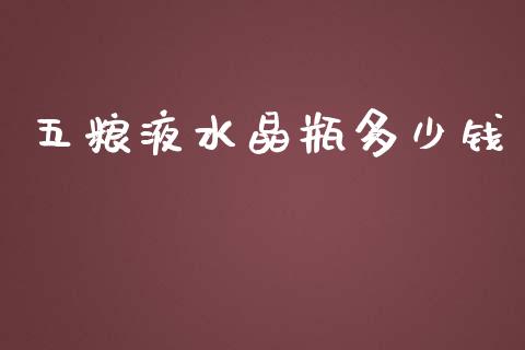 五粮液水晶瓶多少钱_https://wap.qdlswl.com_证券新闻_第1张