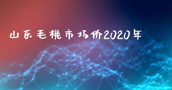 山东毛桃市场价2020年_https://wap.qdlswl.com_全球经济_第1张