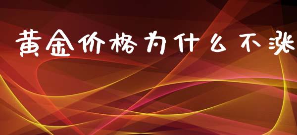 黄金价格为什么不涨_https://wap.qdlswl.com_财经资讯_第1张