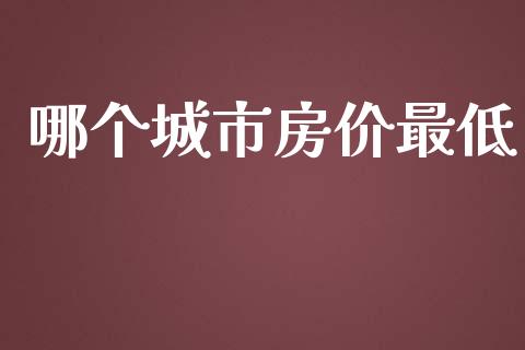 哪个城市房价最低_https://wap.qdlswl.com_全球经济_第1张