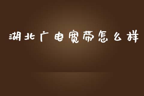 湖北广电宽带怎么样_https://wap.qdlswl.com_全球经济_第1张