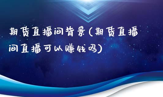 期货直播间背景(期货直播间直播可以赚钱吗)_理财投资_第1张_财经资讯_理财投资_证券新闻_全球经济 期货直播间背景(期货直播间直播可以赚钱吗)_https://wap.qdlswl.com_理财投资_第1张