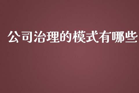 公司治理的模式有哪些_https://wap.qdlswl.com_证券新闻_第1张