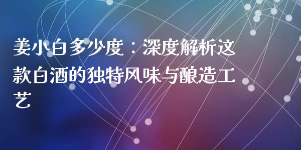 姜小白多少度：深度解析这款白酒的独特风味与酿造工艺_https://wap.qdlswl.com_全球经济_第1张