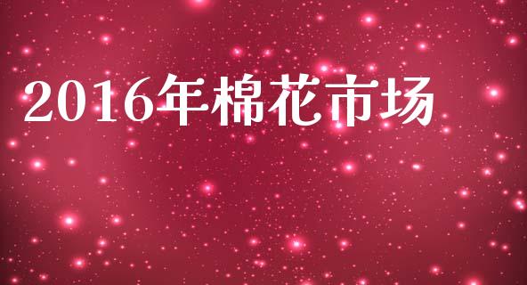 2016年棉花市场_https://wap.qdlswl.com_证券新闻_第1张