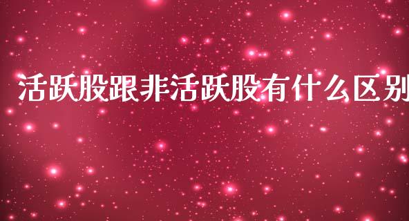 活跃股跟非活跃股有什么区别_https://wap.qdlswl.com_财经资讯_第1张