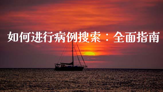 如何进行病例搜索：全面指南_https://wap.qdlswl.com_理财投资_第1张