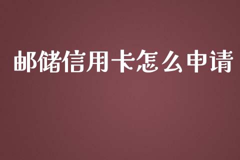 邮储信用卡怎么申请_https://wap.qdlswl.com_财经资讯_第1张