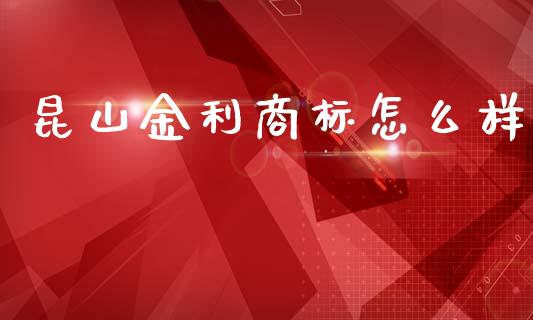 昆山金利商标怎么样_https://wap.qdlswl.com_全球经济_第1张