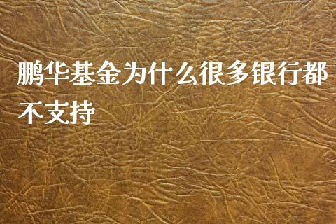 鹏华基金为什么很多银行都不支持_https://wap.qdlswl.com_证券新闻_第1张