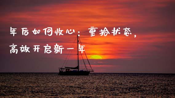 年后如何收心：重拾状态，高效开启新一年_https://wap.qdlswl.com_理财投资_第1张