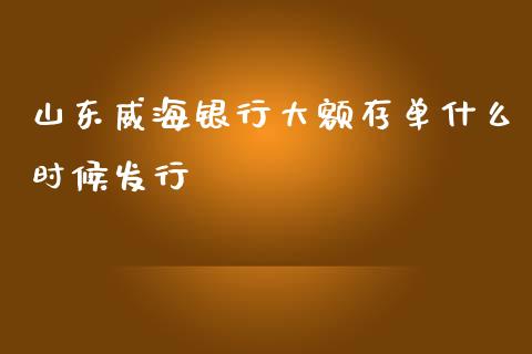 山东威海银行大额存单什么时候发行_https://wap.qdlswl.com_证券新闻_第1张