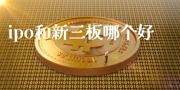 ipo和新三板哪个好_https://wap.qdlswl.com_证券新闻_第1张