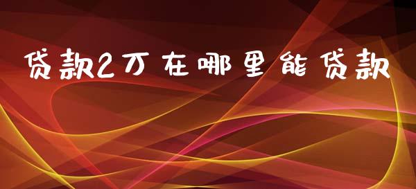 贷款2万在哪里能贷款_https://wap.qdlswl.com_理财投资_第1张