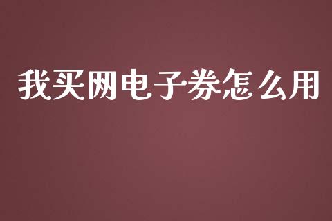 我买网电子券怎么用_https://wap.qdlswl.com_证券新闻_第1张