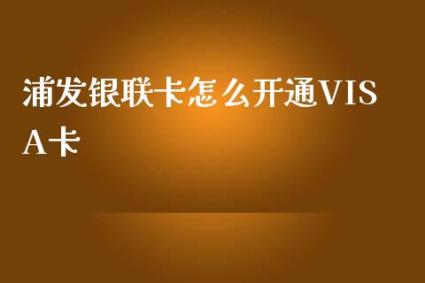 浦发银联卡怎么开通VISA卡_https://wap.qdlswl.com_证券新闻_第1张