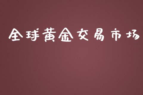 全球黄金交易市场_https://wap.qdlswl.com_理财投资_第1张