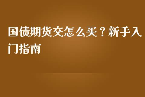 国债期货交怎么买？新手入门指南_https://wap.qdlswl.com_财经资讯_第1张