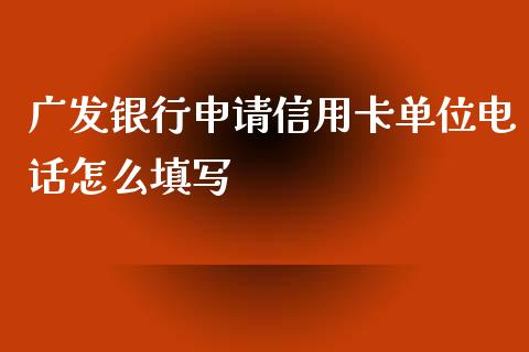 广发银行申请信用卡单位电话怎么填写_https://wap.qdlswl.com_全球经济_第1张