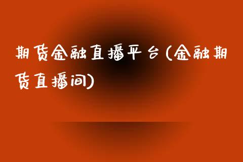 期货金融直播平台(金融期货直播间)_https://wap.qdlswl.com_理财投资_第1张