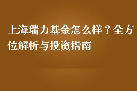 上海瑞力基金怎么样？全方位解析与投资指南_https://wap.qdlswl.com_财经资讯_第1张