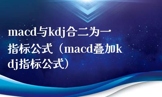 macd与kdj合二为一指标公式（macd叠加kdj指标公式）_https://wap.qdlswl.com_理财投资_第1张