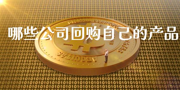 哪些公司回购自己的产品_https://wap.qdlswl.com_证券新闻_第1张