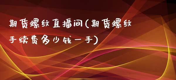 期货螺纹直播间(期货螺纹手续费多少钱一手)_https://wap.qdlswl.com_证券新闻_第1张