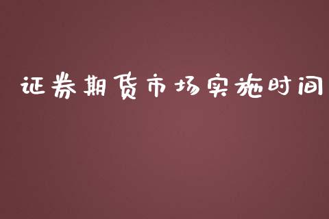 证券期货市场实施时间_https://wap.qdlswl.com_财经资讯_第1张