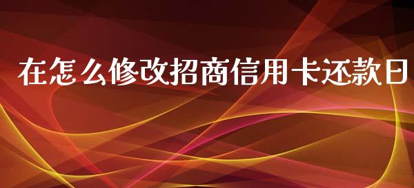 在怎么修改招商信用卡还款日_https://wap.qdlswl.com_财经资讯_第1张