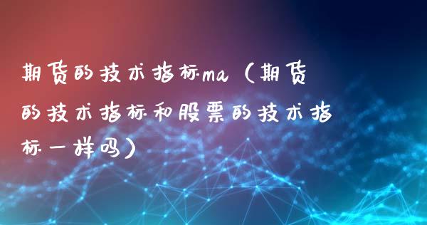 期货的技术指标ma（期货的技术指标和股票的技术指标一样吗）_https://wap.qdlswl.com_全球经济_第1张