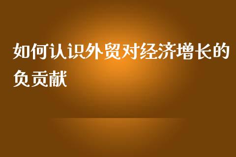 如何认识外贸对经济增长的负贡献_https://wap.qdlswl.com_理财投资_第1张