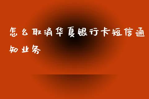 怎么取消华夏银行卡短信通知业务_https://wap.qdlswl.com_财经资讯_第1张