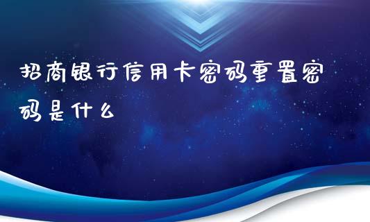 招商银行信用卡密码重置密码是什么_https://wap.qdlswl.com_全球经济_第1张