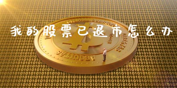 我的股票已退市怎么办_https://wap.qdlswl.com_证券新闻_第1张