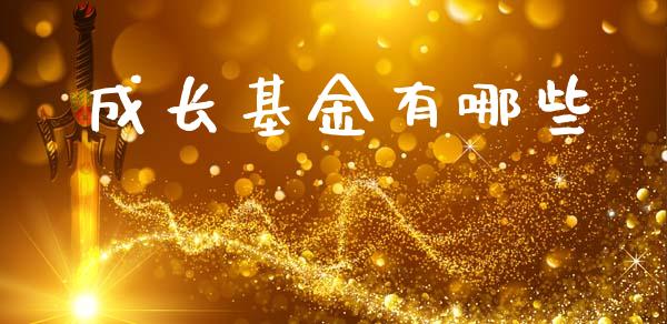 成长基金有哪些_https://wap.qdlswl.com_理财投资_第1张