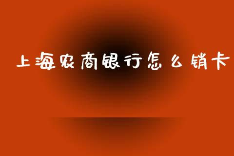 上海农商银行怎么销卡_https://wap.qdlswl.com_理财投资_第1张