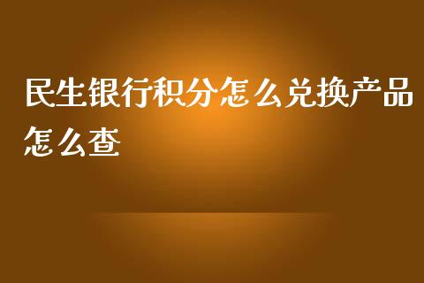 民生银行积分怎么兑换产品怎么查_https://wap.qdlswl.com_理财投资_第1张