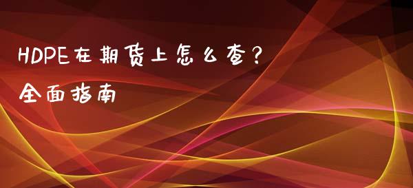HDPE在期货上怎么查?全面指南_理财投资_第1张_财经资讯_理财投资_证券新闻_全球经济 HDPE在期货上怎么查?全面指南_https://wap.qdlswl.com_理财投资_第1张