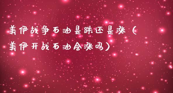 美伊战争石油是跌还是涨（美伊开战石油会涨吗）_https://wap.qdlswl.com_财经资讯_第1张