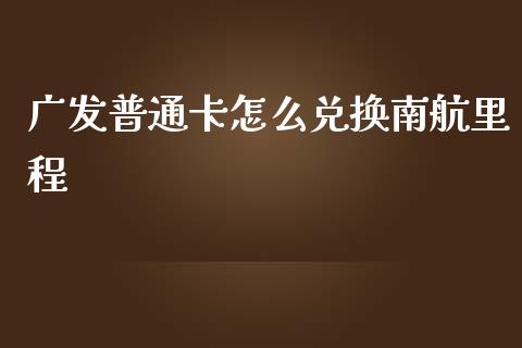 广发普通卡怎么兑换南航里程_https://wap.qdlswl.com_理财投资_第1张