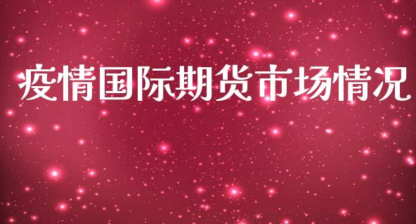 疫情国际期货市场情况_https://wap.qdlswl.com_财经资讯_第1张