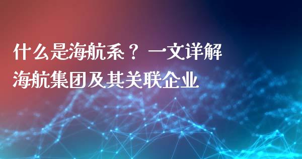 什么是海航系？ 一文详解海航集团及其关联企业_https://wap.qdlswl.com_理财投资_第1张