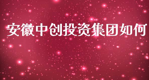 安徽中创投资集团如何_https://wap.qdlswl.com_理财投资_第1张