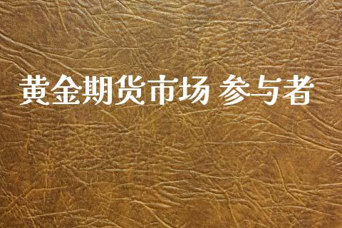 黄金期货市场 参与者_https://wap.qdlswl.com_证券新闻_第1张