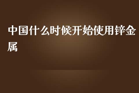 中国什么时候开始使用锌金属_https://wap.qdlswl.com_财经资讯_第1张