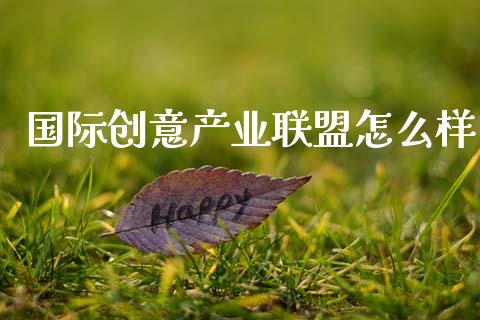 国际创意产业联盟怎么样_https://wap.qdlswl.com_理财投资_第1张