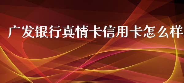 广发银行真情卡信用卡怎么样_https://wap.qdlswl.com_证券新闻_第1张